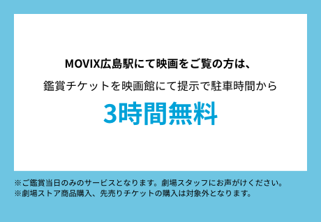 MOVIX広島駅にて映画をご覧の方は、鑑賞チケットを映画館にて提示で駐車時間から3時間無料